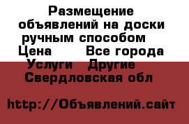  Размещение объявлений на доски ручным способом. › Цена ­ 8 - Все города Услуги » Другие   . Свердловская обл.